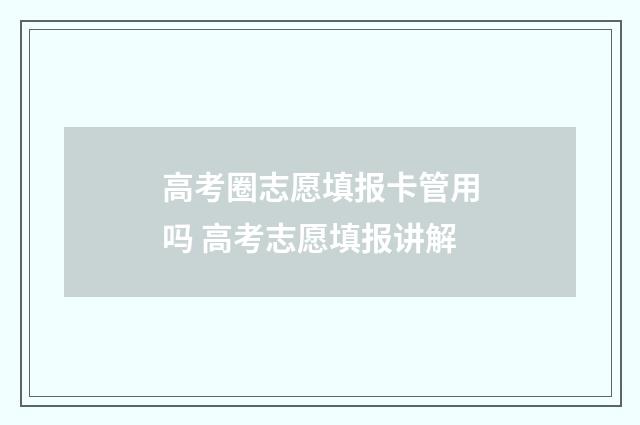 高考圈志愿填报卡管用吗 高考志愿填报讲解