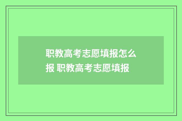 职教高考志愿填报怎么报 职教高考志愿填报