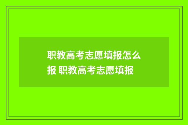 职教高考志愿填报怎么报 职教高考志愿填报