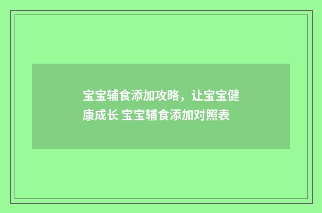 宝宝辅食添加攻略,让宝宝健康成长 宝宝辅食添加对照表
