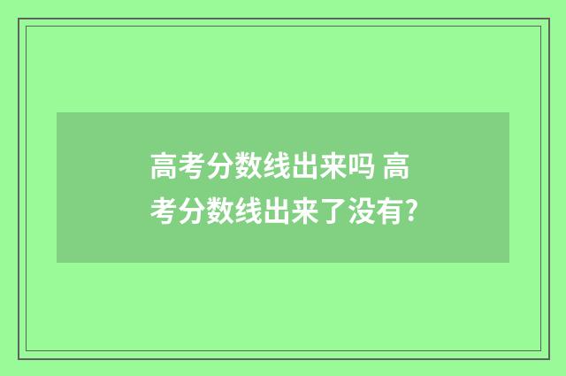 高考分数线出来吗 高考分数线出来了没有?