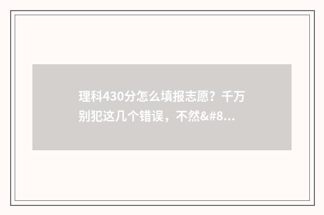 理科430分怎么填报志愿?千万别犯这几个错误,不然… 理科430分能什么二本