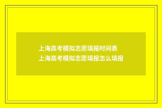 上海高考模拟志愿填报时间表 上海高考模拟志愿填报怎么填报