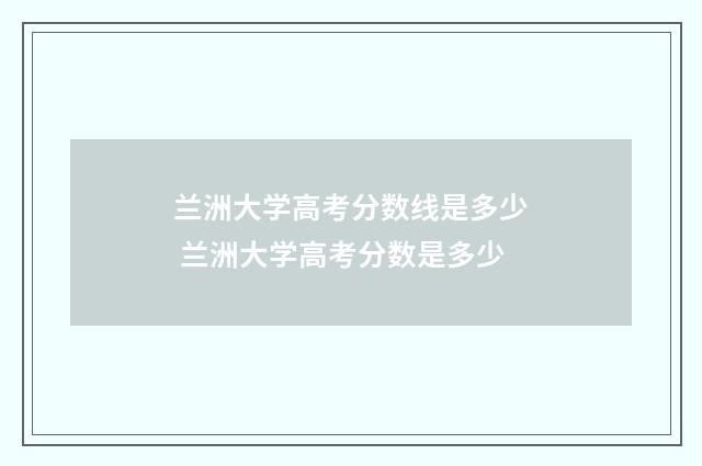 兰洲大学高考分数线是多少 兰洲大学高考分数是多少