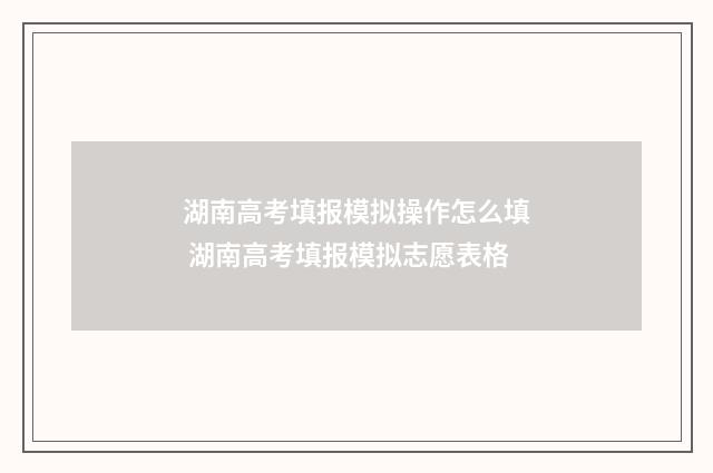 湖南高考填报模拟操作怎么填 湖南高考填报模拟志愿表格