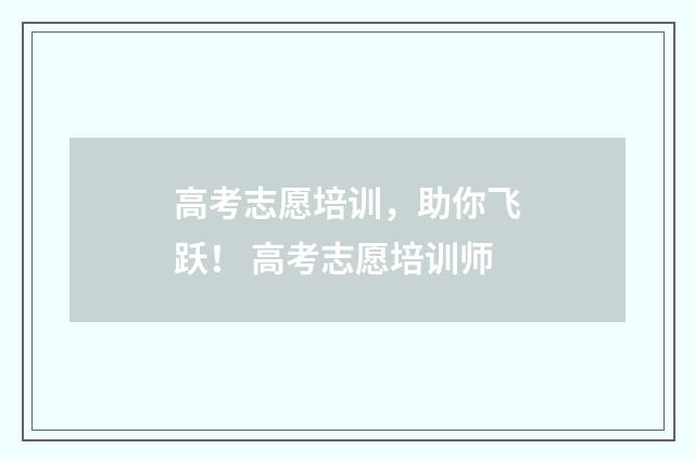 高考志愿培训，助你飞跃！ 高考志愿培训师