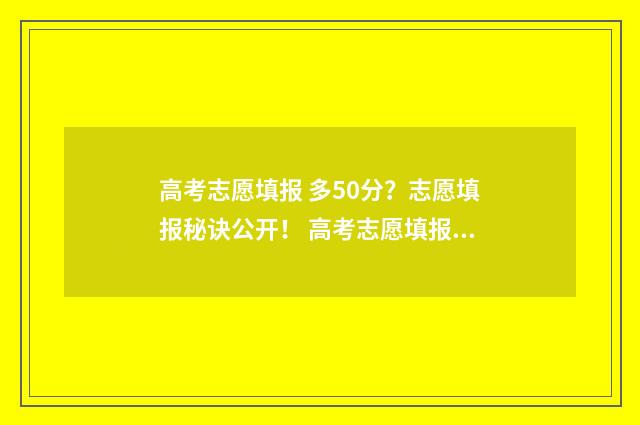 高考志愿填报 多50分？志愿填报秘诀公开！ 高考志愿填报系统