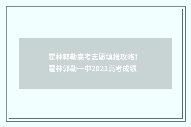 霍林郭勒高考志愿填报攻略！ 霍林郭勒一中2021高考成绩