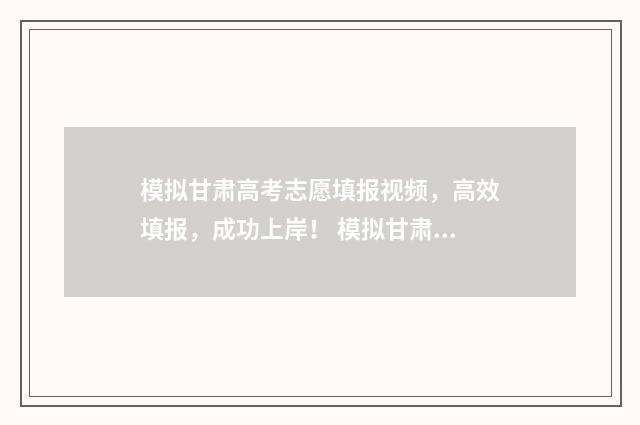 模拟甘肃高考志愿填报视频,高效填报,成功上岸! 模拟甘肃高考志愿怎么填