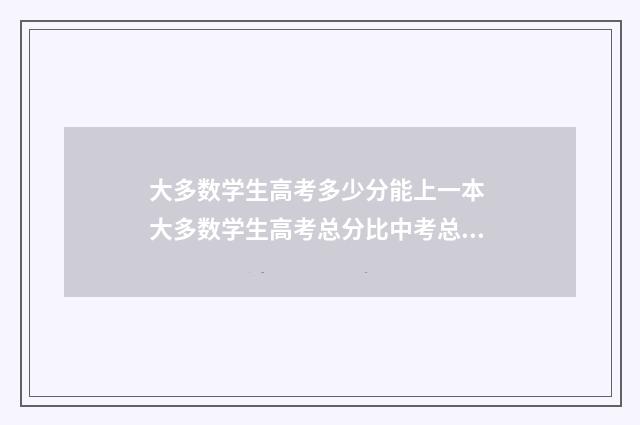 大多数学生高考多少分能上一本 大多数学生高考总分比中考总分高还是低