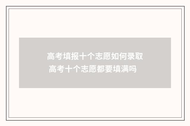 高考填报十个志愿如何录取 高考十个志愿都要填满吗