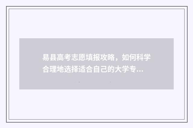 易县高考志愿填报攻略，如何科学合理地选择适合自己的大学专业？ 2021年易县高考成绩