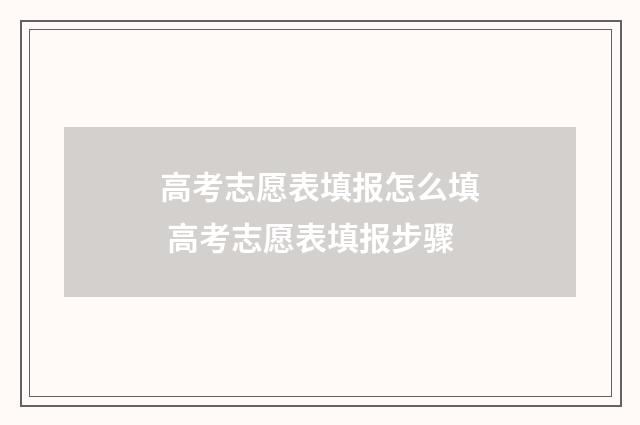 高考志愿表填报怎么填 高考志愿表填报步骤