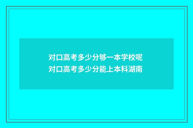 对口高考多少分够一本学校呢 对口高考多少分能上本科湖南