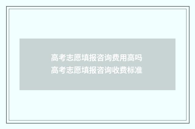 高考志愿填报咨询费用高吗 高考志愿填报咨询收费标准