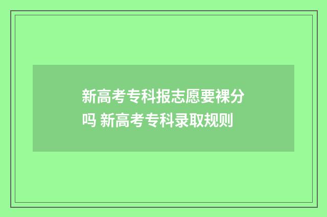 新高考专科报志愿要裸分吗 新高考专科录取规则