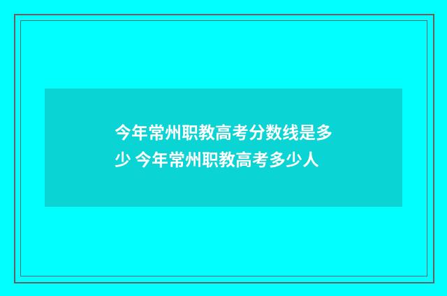 今年常州职教高考分数线是多少 今年常州职教高考多少人