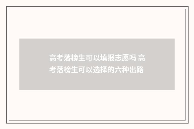 高考落榜生可以填报志愿吗 高考落榜生可以选择的六种出路