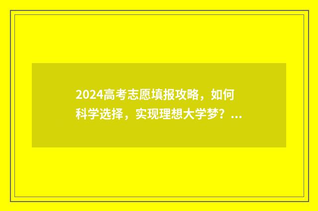 2024高考志愿填报攻略，如何科学选择，实现理想大学梦？ 2024高考志愿填完什么时候出结果
