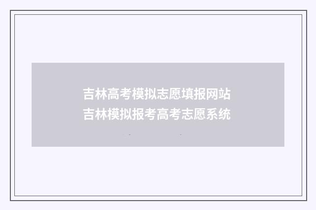 吉林高考模拟志愿填报网站 吉林模拟报考高考志愿系统