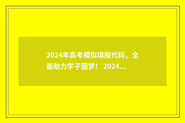 2024年高考模拟填报代码，全面助力学子圆梦！ 2024年高考模拟投档线是多少