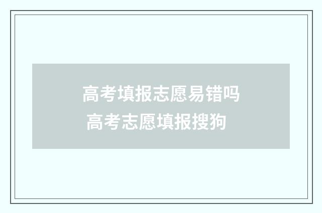 高考填报志愿易错吗 高考志愿填报搜狗