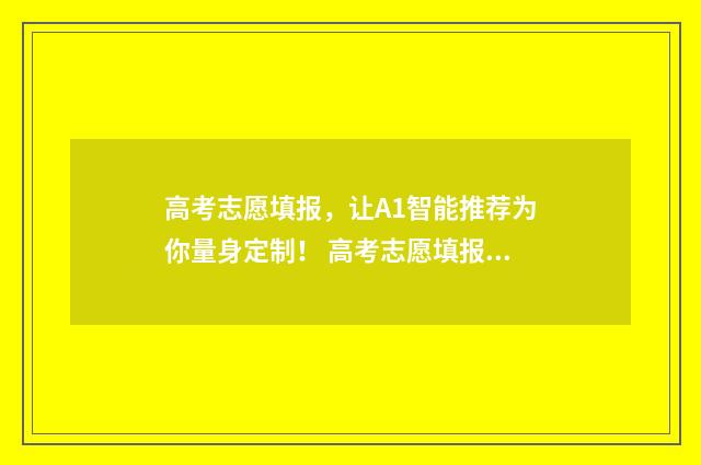 高考志愿填报，让A1智能推荐为你量身定制！ 高考志愿填报时间和截止时间