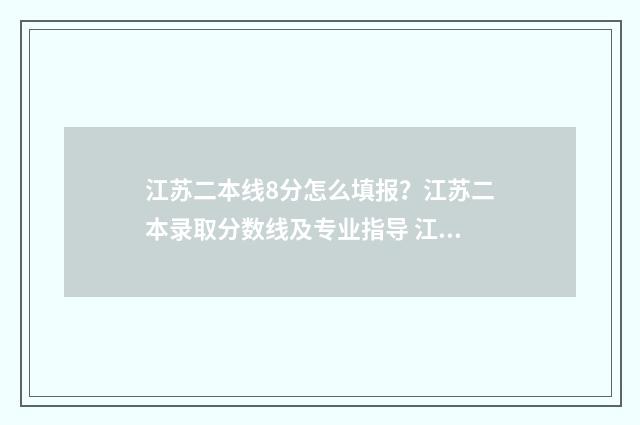 江苏二本线8分怎么填报?江苏二本录取分数线及专业指导 江苏二本分数线位次