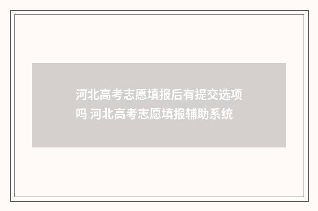 河北高考志愿填报后有提交选项吗 河北高考志愿填报辅助系统