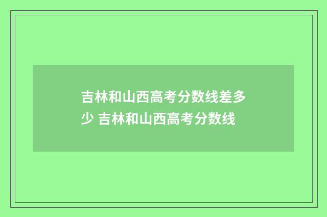 吉林和山西高考分数线差多少 吉林和山西高考分数线