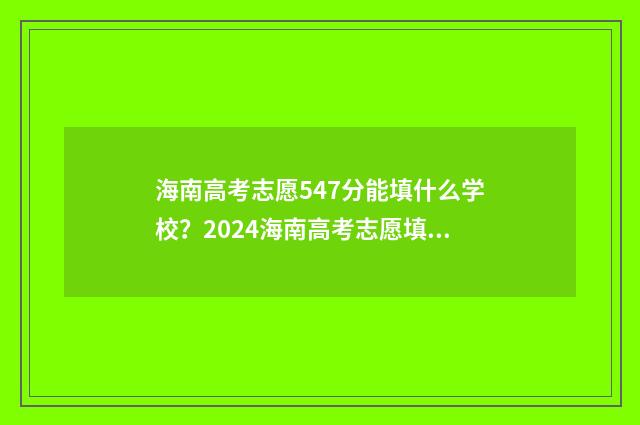 海南高考志愿547分能填什么学校？2024海南高考志愿填报模拟器 海南高考志愿填报详细步骤