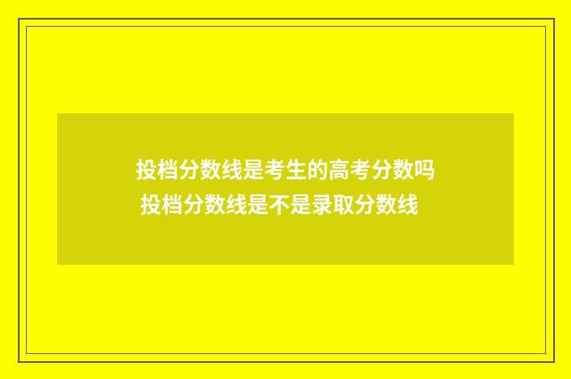 投档分数线是考生的高考分数吗 投档分数线是不是录取分数线