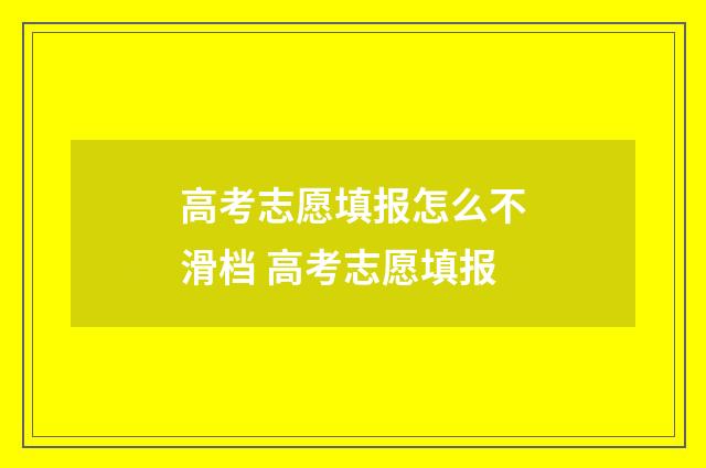 高考志愿填报怎么不滑档 高考志愿填报