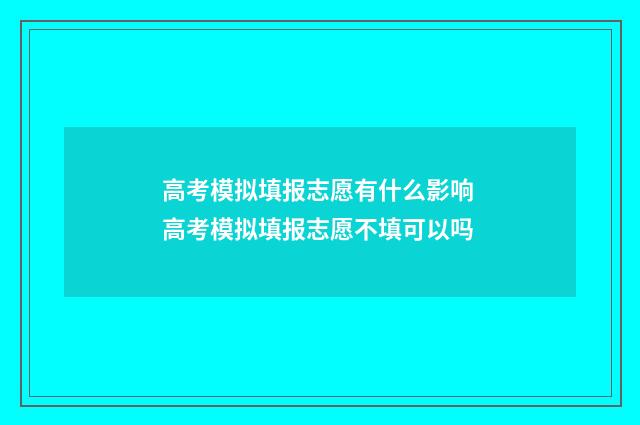 高考模拟填报志愿有什么影响 高考模拟填报志愿不填可以吗