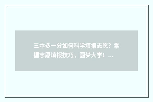 三本多一分如何科学填报志愿？掌握志愿填报技巧，圆梦大学！ 三本分数钱