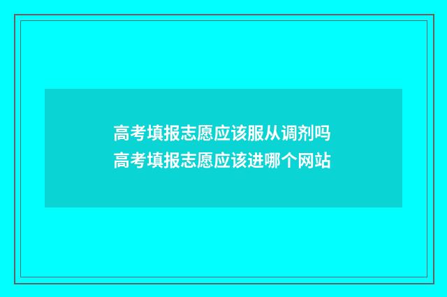 高考填报志愿应该服从调剂吗 高考填报志愿应该进哪个网站