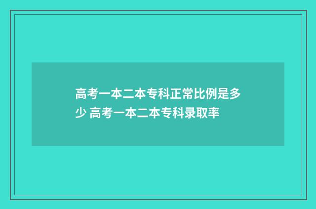 高考一本二本专科正常比例是多少 高考一本二本专科录取率