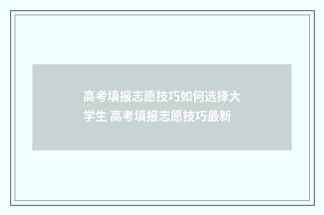 高考填报志愿技巧如何选择大学生 高考填报志愿技巧最新