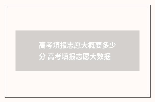 高考填报志愿大概要多少分 高考填报志愿大数据