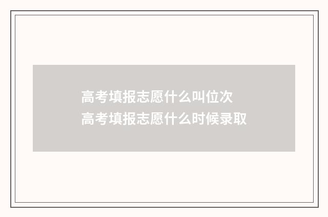 高考填报志愿什么叫位次 高考填报志愿什么时候录取