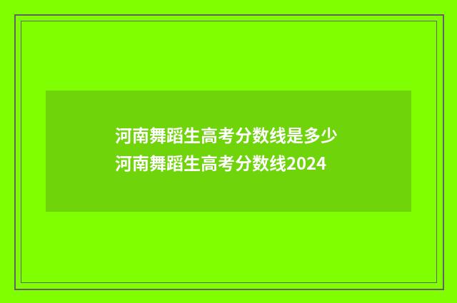 河南舞蹈生高考分数线是多少 河南舞蹈生高考分数线2024