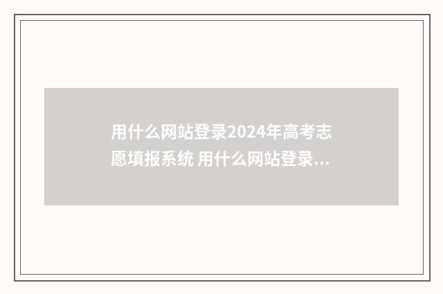 用什么网站登录2024年高考志愿填报系统 用什么网站登录谷歌账号