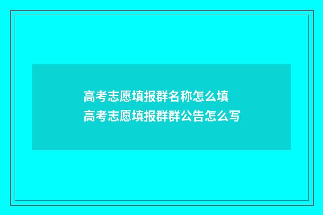 高考志愿填报群名称怎么填 高考志愿填报群群公告怎么写