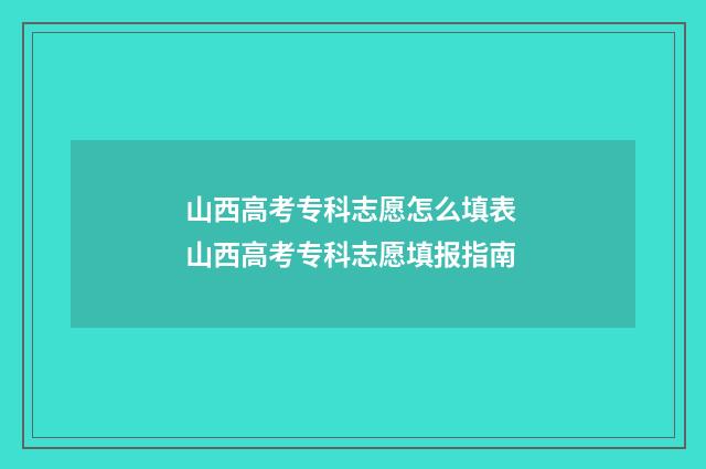 山西高考专科志愿怎么填表 山西高考专科志愿填报指南
