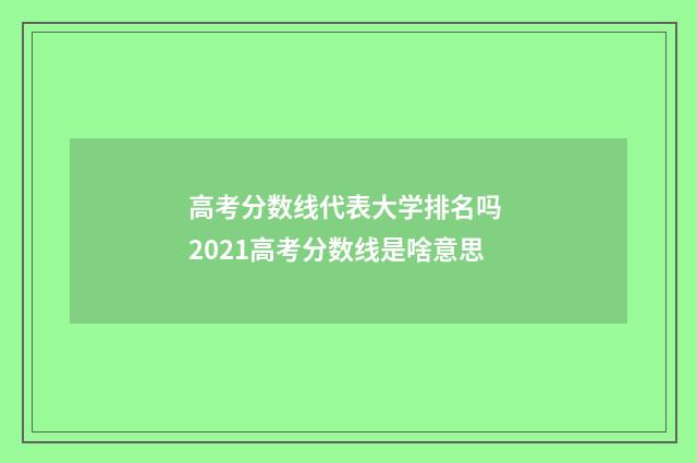 高考分数线代表大学排名吗 2021高考分数线是啥意思