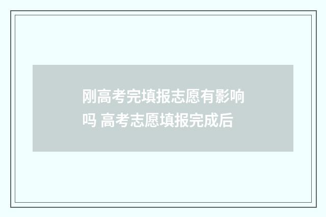 刚高考完填报志愿有影响吗 高考志愿填报完成后