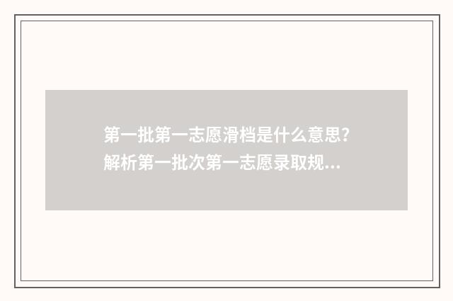 第一批第一志愿滑档是什么意思？解析第一批次第一志愿录取规则与滑档应对步骤 第一批第一志愿不服从调剂