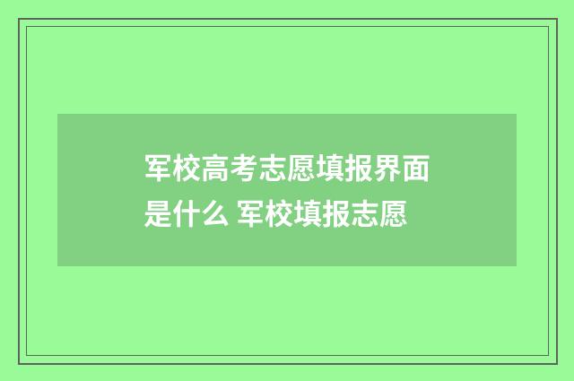 军校高考志愿填报界面是什么 军校填报志愿