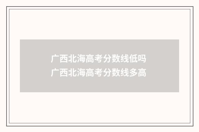 广西北海高考分数线低吗 广西北海高考分数线多高