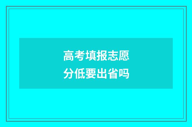 高考填报志愿分低要出省吗
